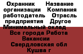 Охранник 4 › Название организации ­ Компания-работодатель › Отрасль предприятия ­ Другое › Минимальный оклад ­ 1 - Все города Работа » Вакансии   . Свердловская обл.,Кушва г.